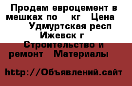 Продам евроцемент в мешках по 50 кг › Цена ­ 290 - Удмуртская респ., Ижевск г. Строительство и ремонт » Материалы   